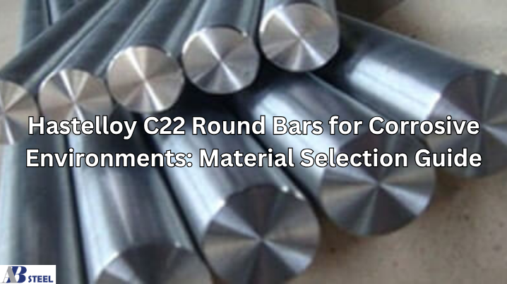 Hastelloy C22 Round Bars for Corrosive Environments Material Selection Guide