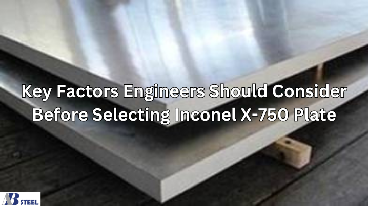 Key Factors Engineers Should Consider Before Selecting Inconel X-750 Plate
